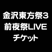 金沢東方祭3　前夜祭LIVEチケット